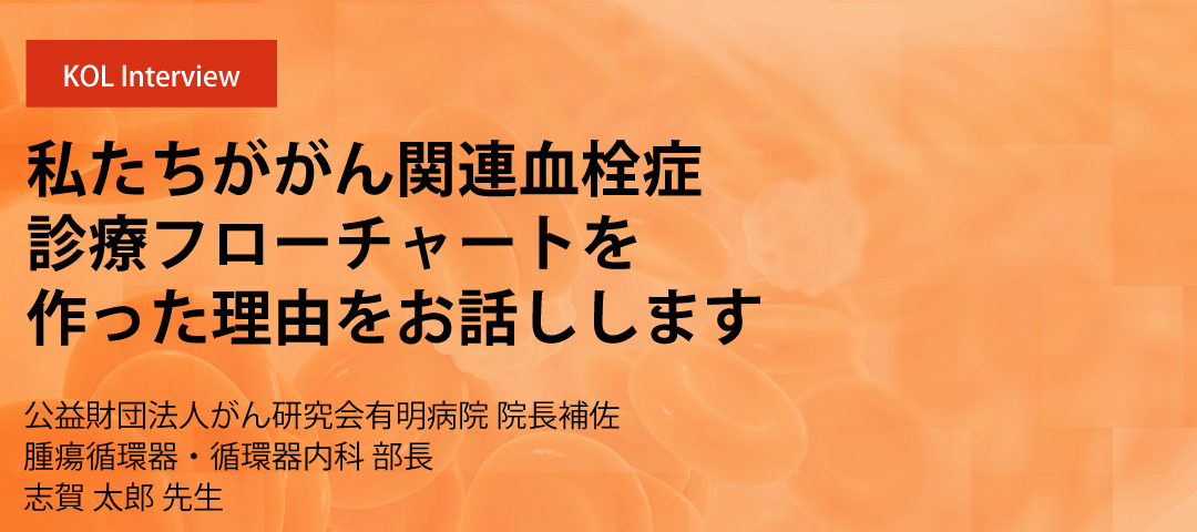 私たちががん関連血栓症診療フローチャートを作った理由をお話しします