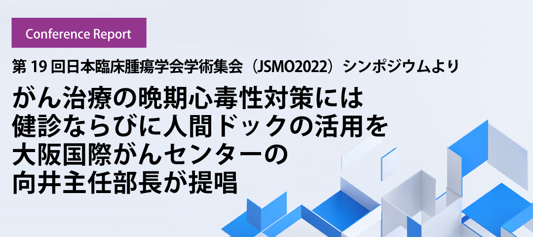 がん治療の晩期心毒性対策には健診ならびに人間ドックの活用を大阪国際がんセンターの向井主任部長が提唱