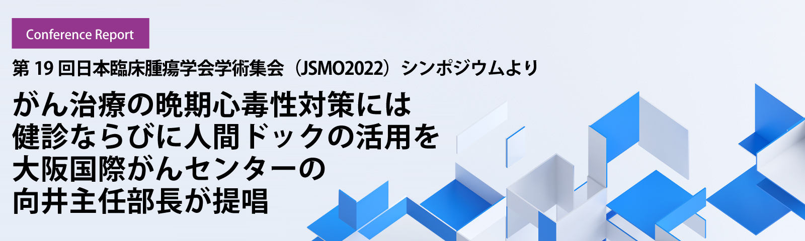 がん治療の晩期心毒性対策には健診ならびに人間ドックの活用を大阪国際がんセンターの向井主任部長が提唱