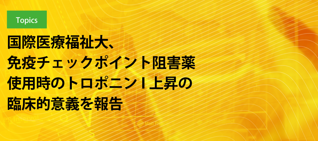 国際医療福祉大、免疫チェックポイント阻害薬使用時のトロポニンI上昇の臨床的意義を報告
