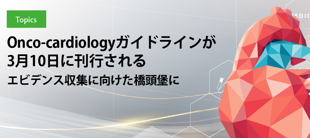 Onco-cardiologyガイドラインが3月10日に刊行される エビデンス収集に向けた橋頭堡に