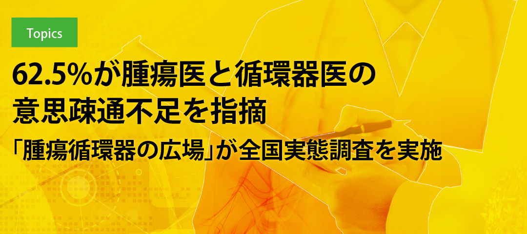 62.5%が腫瘍医と循環器医の意思疎通不足を指摘 「腫瘍循環器の広場」が全国実態調査を実施