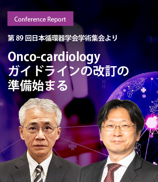 第89回日本循環器学会学術集会より Onco-cardiologyガイドラインの改訂の準備始まる