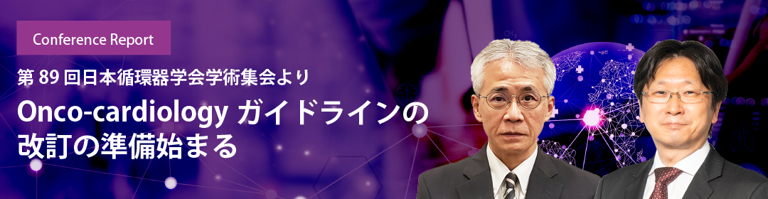 第89回日本循環器学会学術集会より Onco-cardiologyガイドラインの改訂の準備始まる