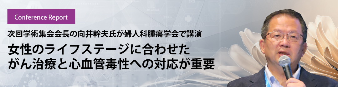 次回学術集会会長の向井幹夫氏が婦人科腫瘍学会で講演 女性のライフステージに合わせたがん治療と心血管毒性への対応が重要