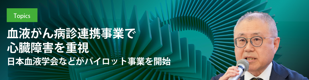 血液がん病診連携事業で心臓障害を重視　日本血液学会などがパイロット事業を開始